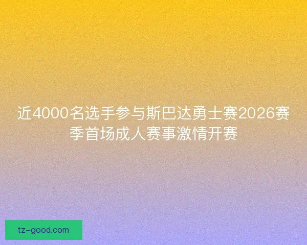 近4000名选手参与斯巴达勇士赛2026赛季首场成人赛事激情开赛