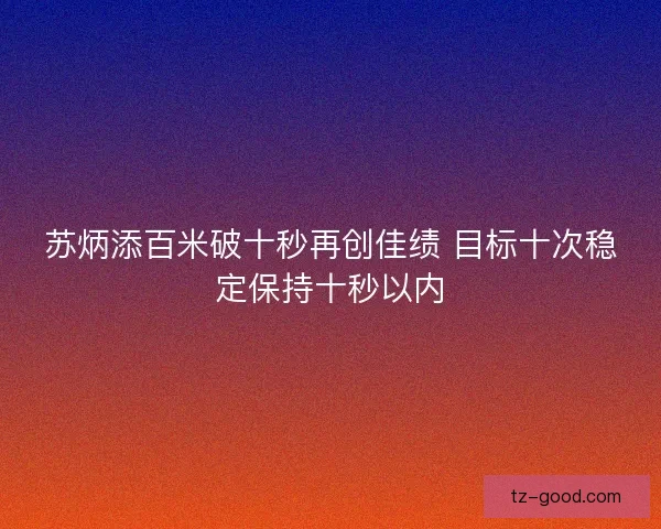 苏炳添百米破十秒再创佳绩 目标十次稳定保持十秒以内