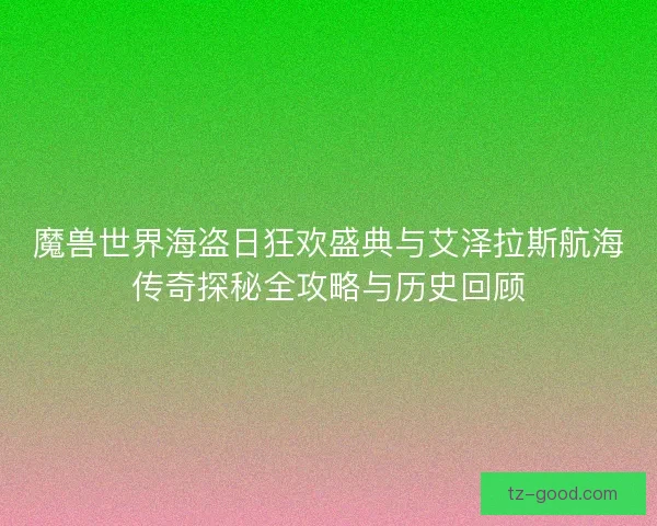 魔兽世界海盗日狂欢盛典与艾泽拉斯航海传奇探秘全攻略与历史回顾