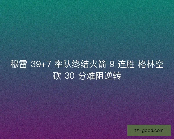 穆雷 39+7 率队终结火箭 9 连胜 格林空砍 30 分难阻逆转
